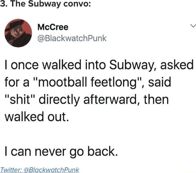 3 The Subway convo McCree BlackwatchPunk once walked into Subway asked for a mootball feetlong said shit directly afterward then walked out can never go back Twitter BlackwatchPunk