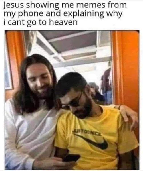 esus showing me memes from my phone and explaining why i cant go to heaven