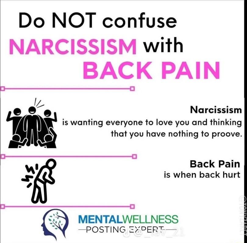 Do NOT confuse NARCISSISM with BACK PAIN I Narcissism e o is wanting everyone to love you and thinking that you have nothing to proove Back Pain is when back hurt MENTALWELLNESS POSTING EPERT