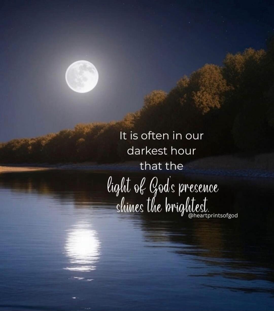 It is often in our darkest hour that the light of God's presence shines the brightest.