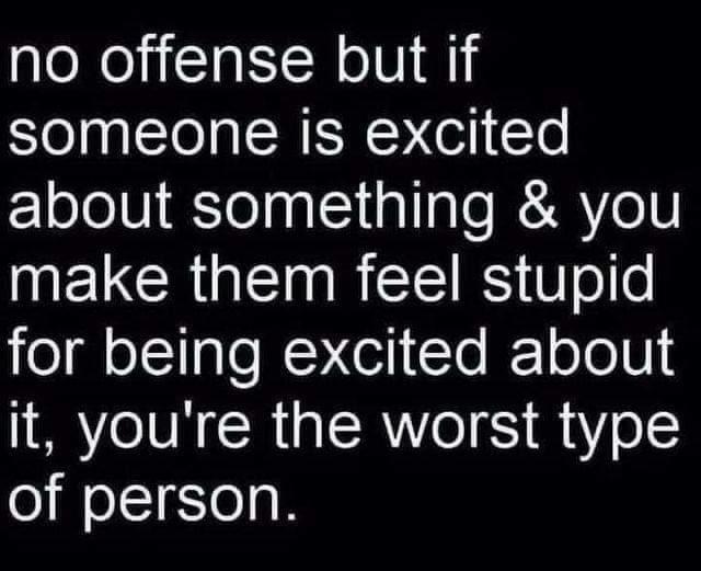 no offense but if someone is excited about something you NELCR T RIS RS 8 oe ol eITalo W el Te k1 ool 0 it youre the worst type of person