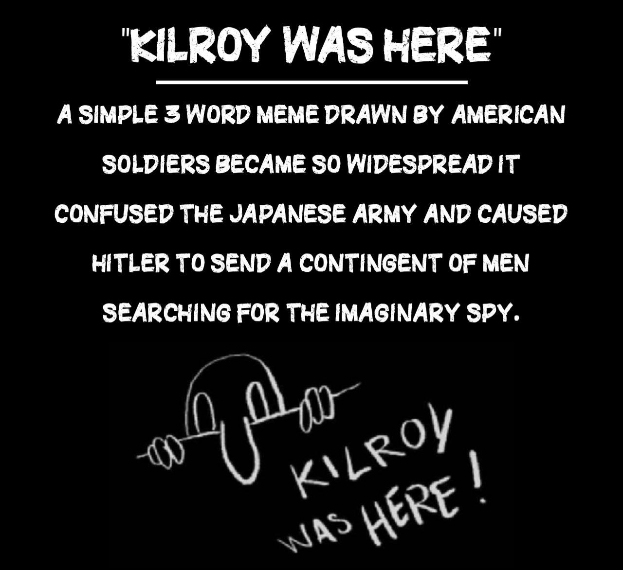 KILROY WAS HERE A SIMPLE 3 WORD MEME DRAWN BY AMERICAN SOLDIERS BECAME SO WIDESPREAD IT CONFUSED THE JAPANESE ARMY AND CAUSED HITLER TO SEND A CONTINGENT OF MEN SEARCHING FOR THE IMAGINARY SPY IGNGRANTFACTS com