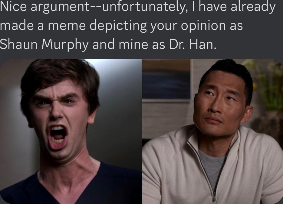 Nice argument untortunately have already made a meme depicting your opinion as SHETT Murphy and mine as Dr Han