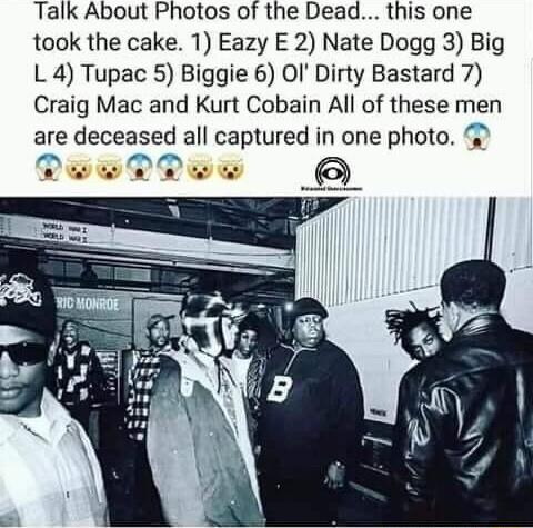 Talk About Photos of the Dead this one took the cake 1 Eazy E 2 Nate Dogg 3 Big L 4 Tupac 5 Biggie 6 OI Dirty Bastard 7 Craig Mac and Kurt Cobain All of these men are deceased all captured in one photo