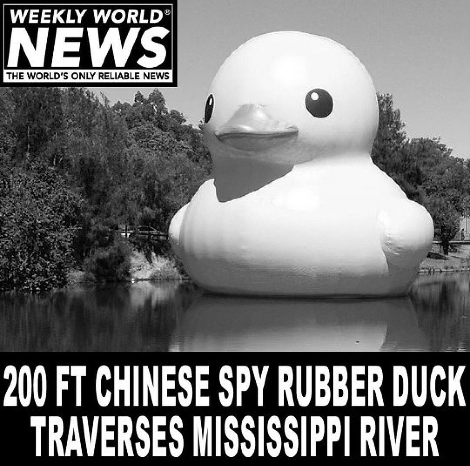 WEEKLY WORLD T WORLDS ONLY RELIASLE NEWS B 0 sl IR 200 FT CHINESE SPY RUBBER DUCK TRAVERSES MISSISSIPPI RIVER