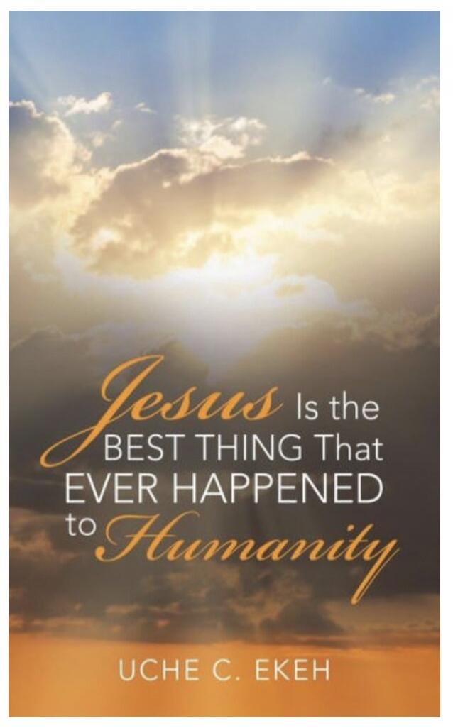 Jesus Is the BEST THING That EVER HAPPENED to Humanity UCHE C. EKEH