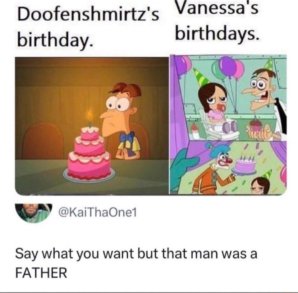 Doofenshmirtzs meessas birthday birthdays P KaiThaOnet Say what you want but that man was a FATHER