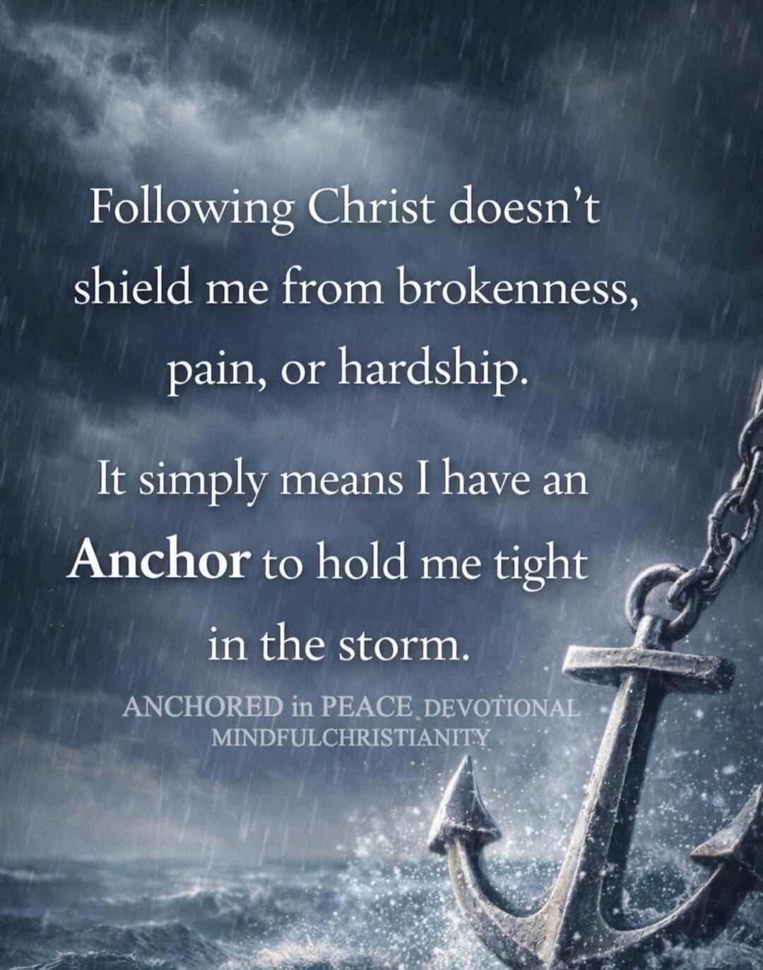 Following Christ doesn’t shield me from brokenness, pain, or hardship. It simply means I have an Anchor to hold me tight in the storm. ANCHORED IN PEACE DEVOTIONAL MINDFULCHRISTIANITY