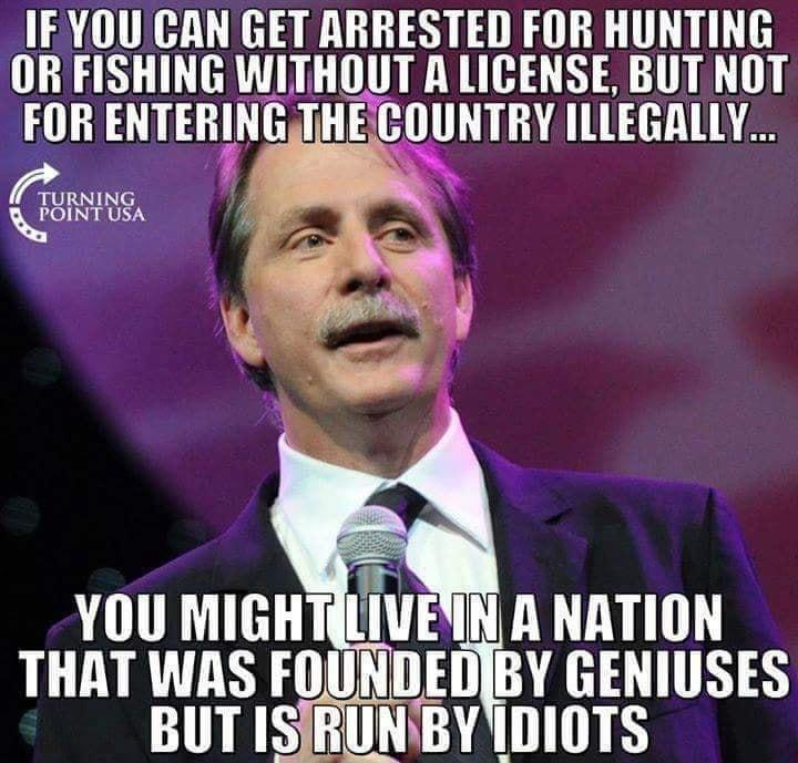 IEYOUCAN GET ARRESTED FOR HUNTING OR FISHING WITHOUT A LICENSE BUT NOT FOR ENTERING THECOUNTRY ILLEGALLY Ved 1 _ Camis YOU MIGHT Ma A NATION LL LURES OT HE LTRY 3 BUT ISIRUNBY IDIOTS