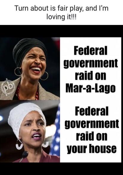 Turn about is fair play, and I'm loving it!!! Federal government raid on Mar-a-Lago Federal government raid on your house