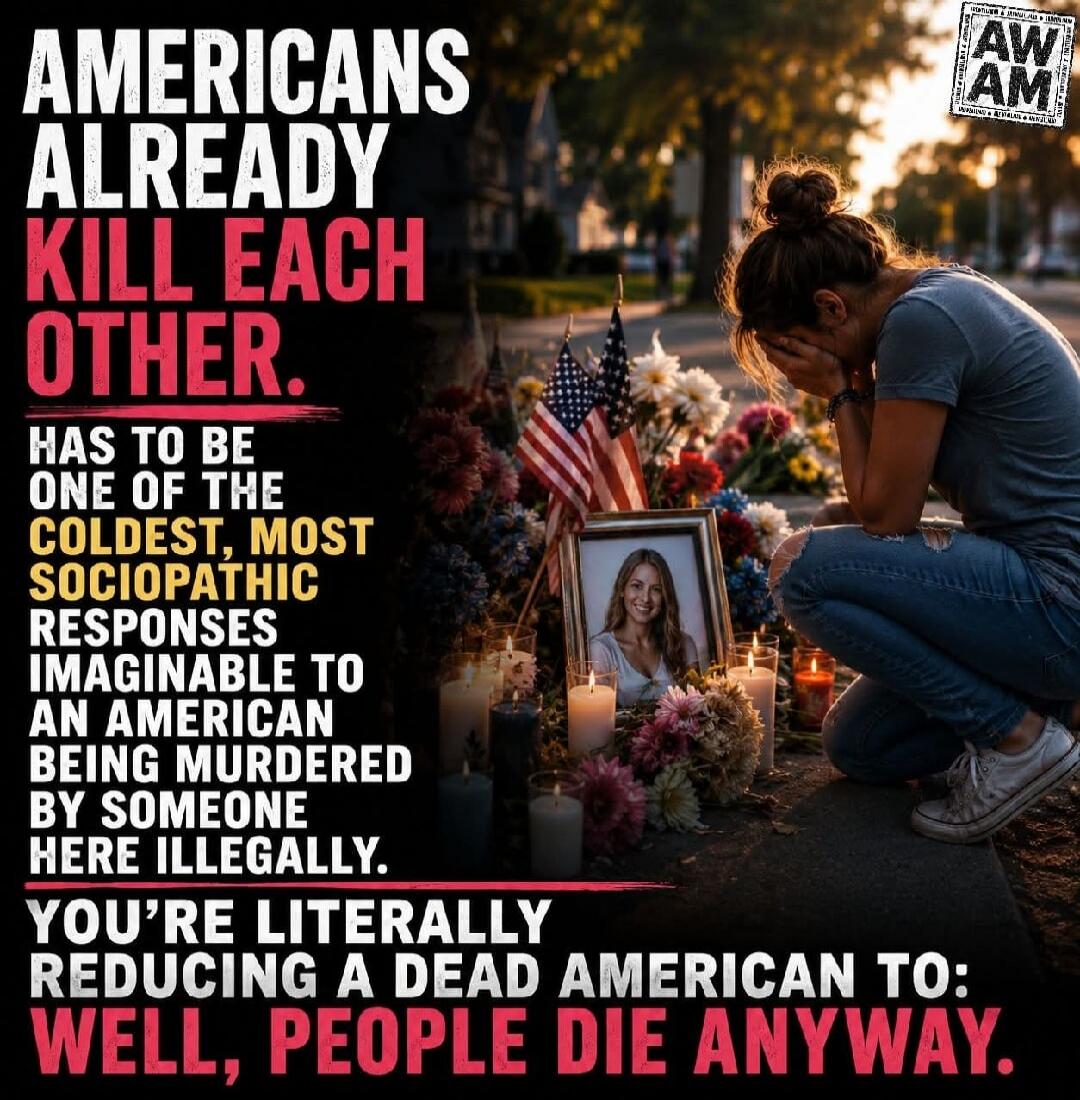 AMERICANS ALREADY KILL EACH OTHER. HAS TO BE ONE OF THE COLDEST, MOST SOCIOPATHIC RESPONSES IMAGINABLE TO AN AMERICAN BEING MURDERED BY SOMEONE HERE ILLEGALLY. YOU'RE LITERALLY REDUCING A DEAD AMERICAN TO: WELL, PEOPLE DIE ANYWAY.