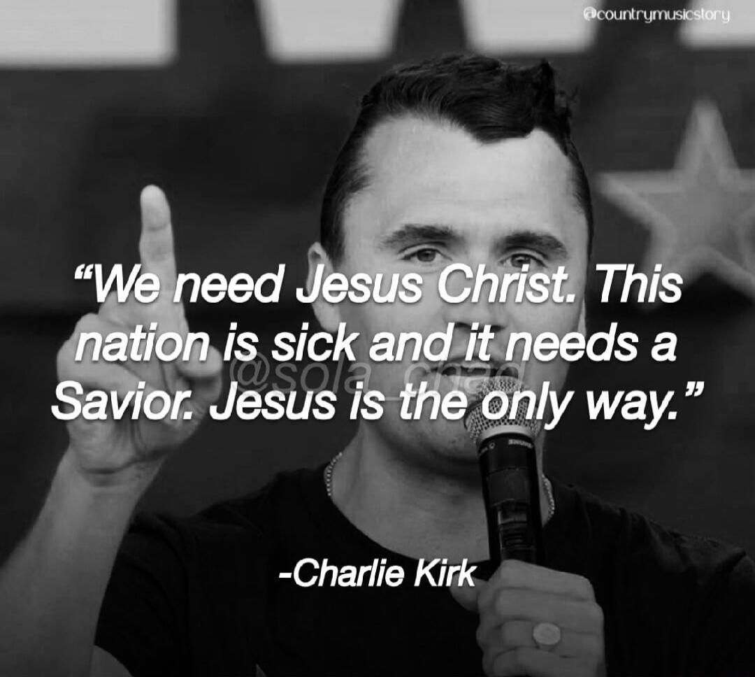 We need Jesus Christ. This nation is sick and it needs a Savior. Jesus is the only way. -Charlie Kirk