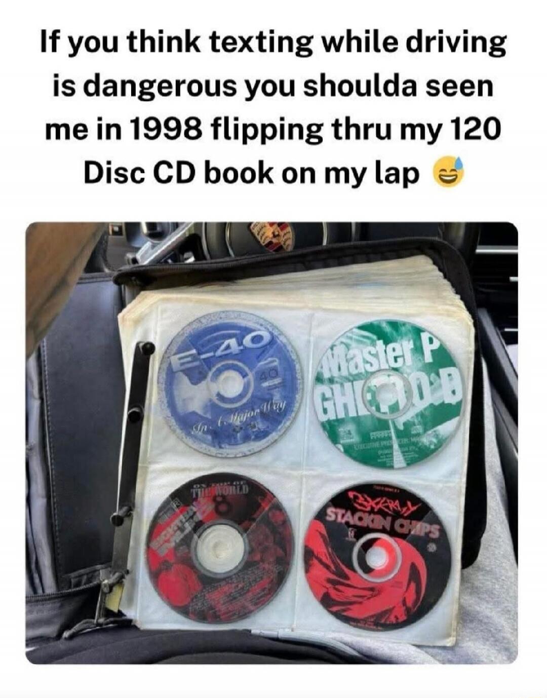 If you think texting while driving is dangerous you shoulda seen me in 1998 flipping thru my 120 Disc CD book on my lap 😂
