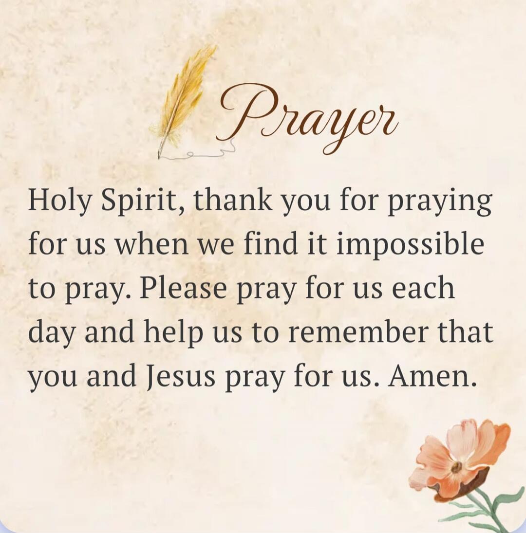 Prayer Holy Spirit, thank you for praying for us when we find it impossible to pray. Please pray for us each day and help us to remember that you and Jesus pray for us. Amen.