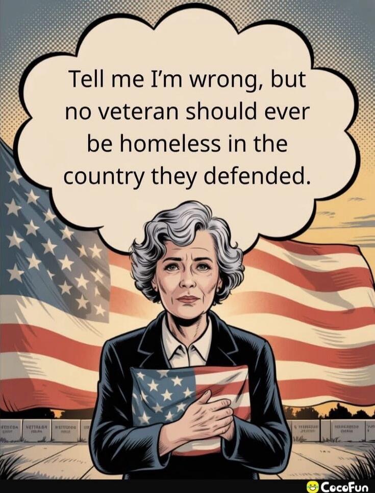 Tell me I'm wrong, but no veteran should ever be homeless in the country they defended.
