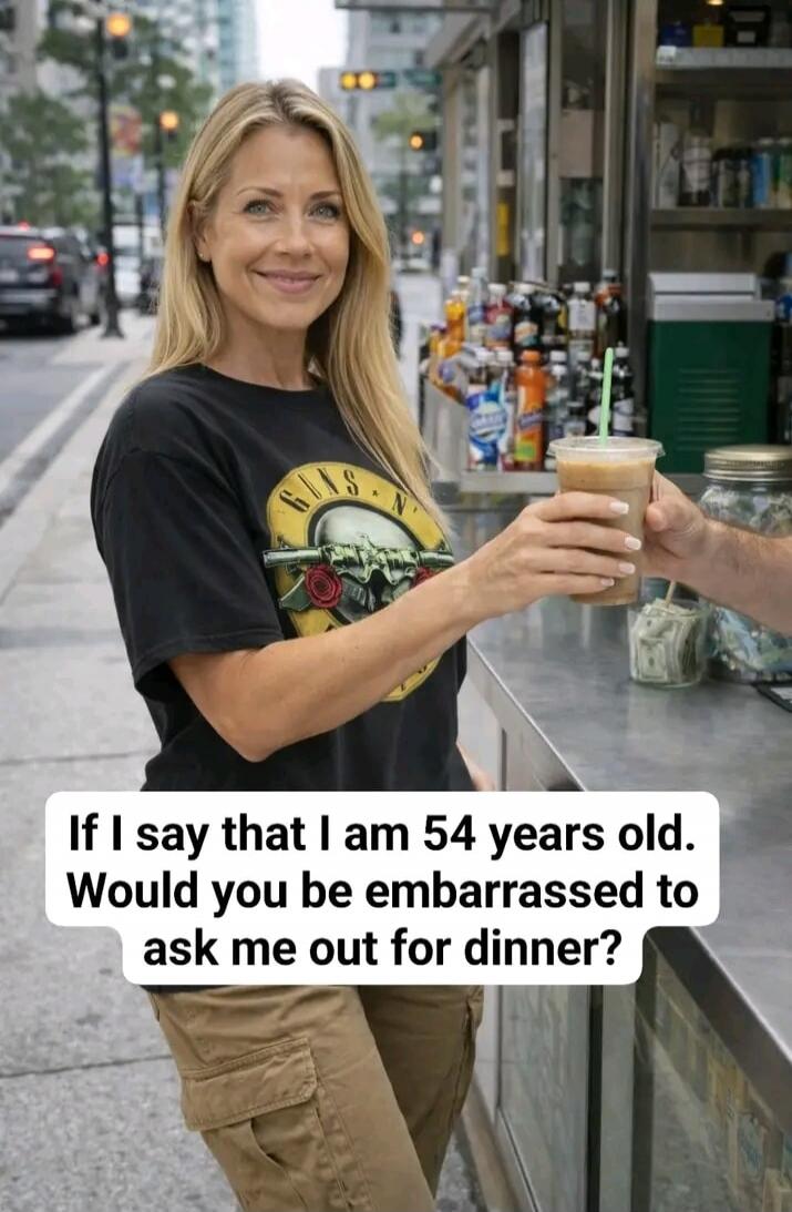 If I say that I am 54 years old. Would you be embarrassed to ask me out for dinner?