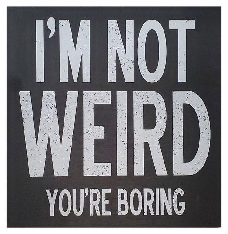 I'M NOT WEIRD YOU'RE BORING