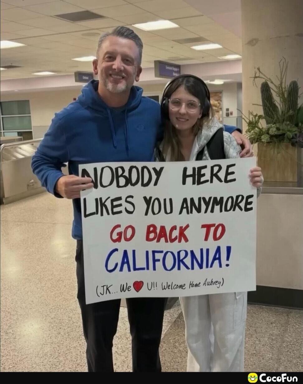 NOBODY HERE LIKES YOU ANYMORE GO BACK TO CALIFORNIA! (JK... We ❤️ U!! Welcome Home Aubrey)