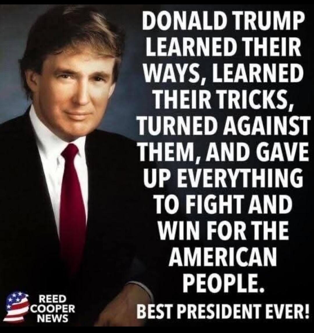 DONALD TRUMP LEARNED THEIR WAYS, LEARNED THEIR TRICKS, TURNED AGAINST THEM, AND GAVE UP EVERYTHING TO FIGHT AND WIN FOR THE AMERICAN PEOPLE. BEST PRESIDENT EVER!