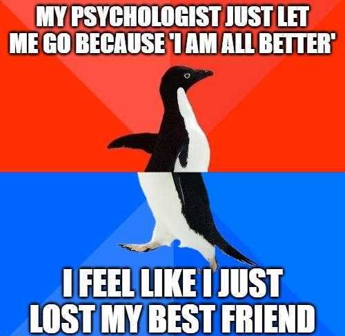 MY PSYCHOLOGIST JUSTLET ME GO BECAUSEI AM ALL BETTER FEEL LIKE 1 JUST __LOST MY BEST FRIEND