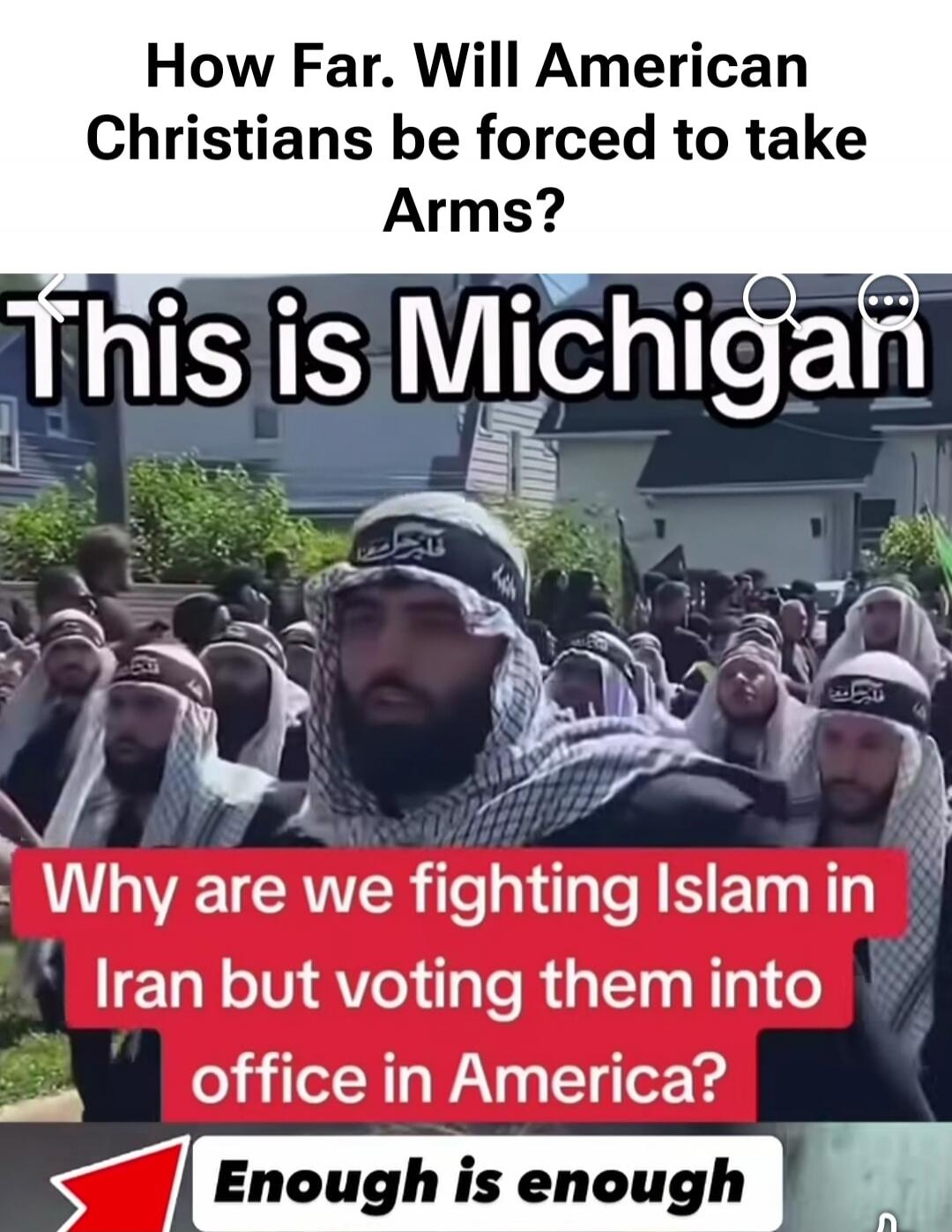 How Far. Will American Christians be forced to take Arms? This is Michigan. Why are we fighting Islam in Iran but voting them into office in America? Enough is enough.