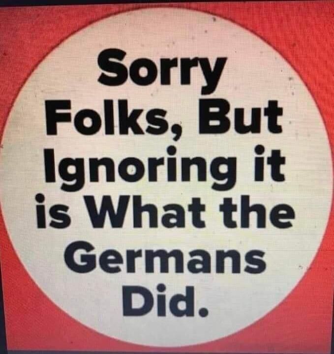 Sorry Folks, But Ignoring it is What the Germans Did.