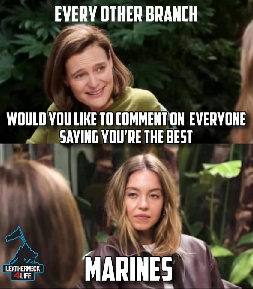 EVERY OTHER BRANCH WOULD YOU LIKE TO COMMENT ON EVERYONE SAYING YOU'RE THE BEST MARINES LEATHERNECK 4 LIFE