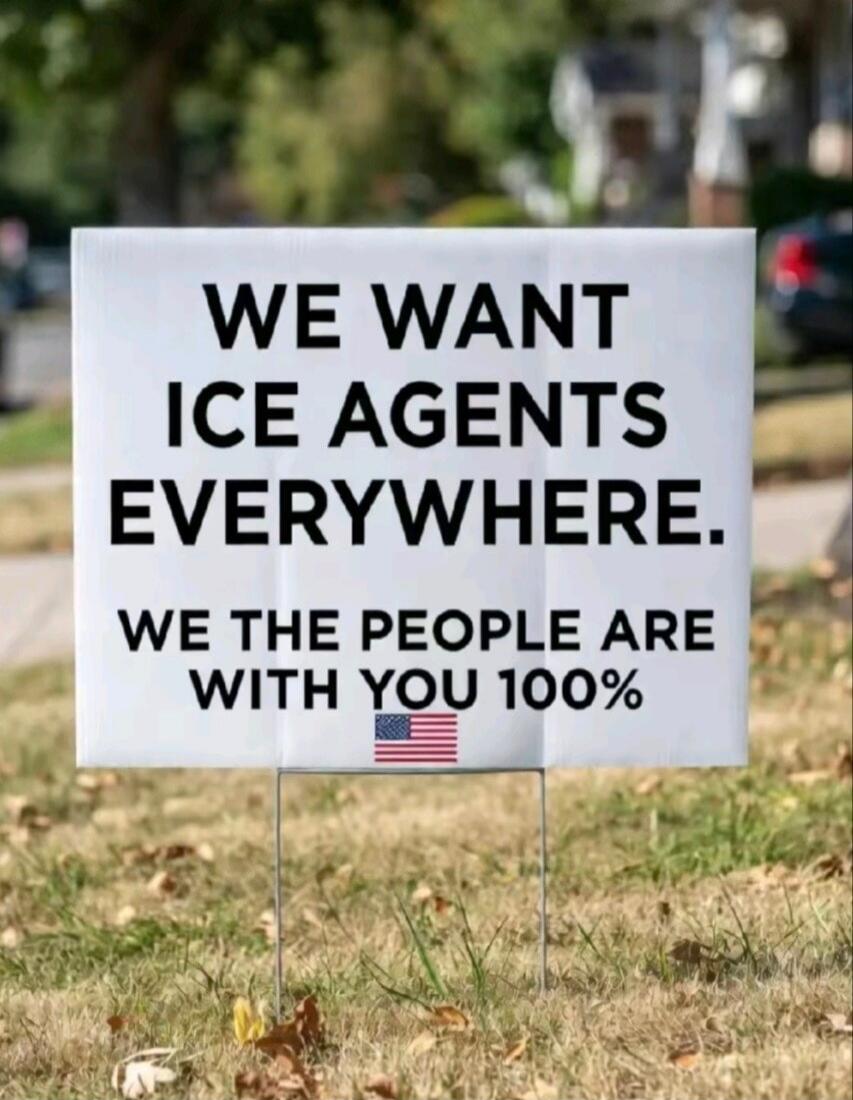 WE WANT ICE AGENTS EVERYWHERE. WE THE PEOPLE ARE WITH YOU 100%