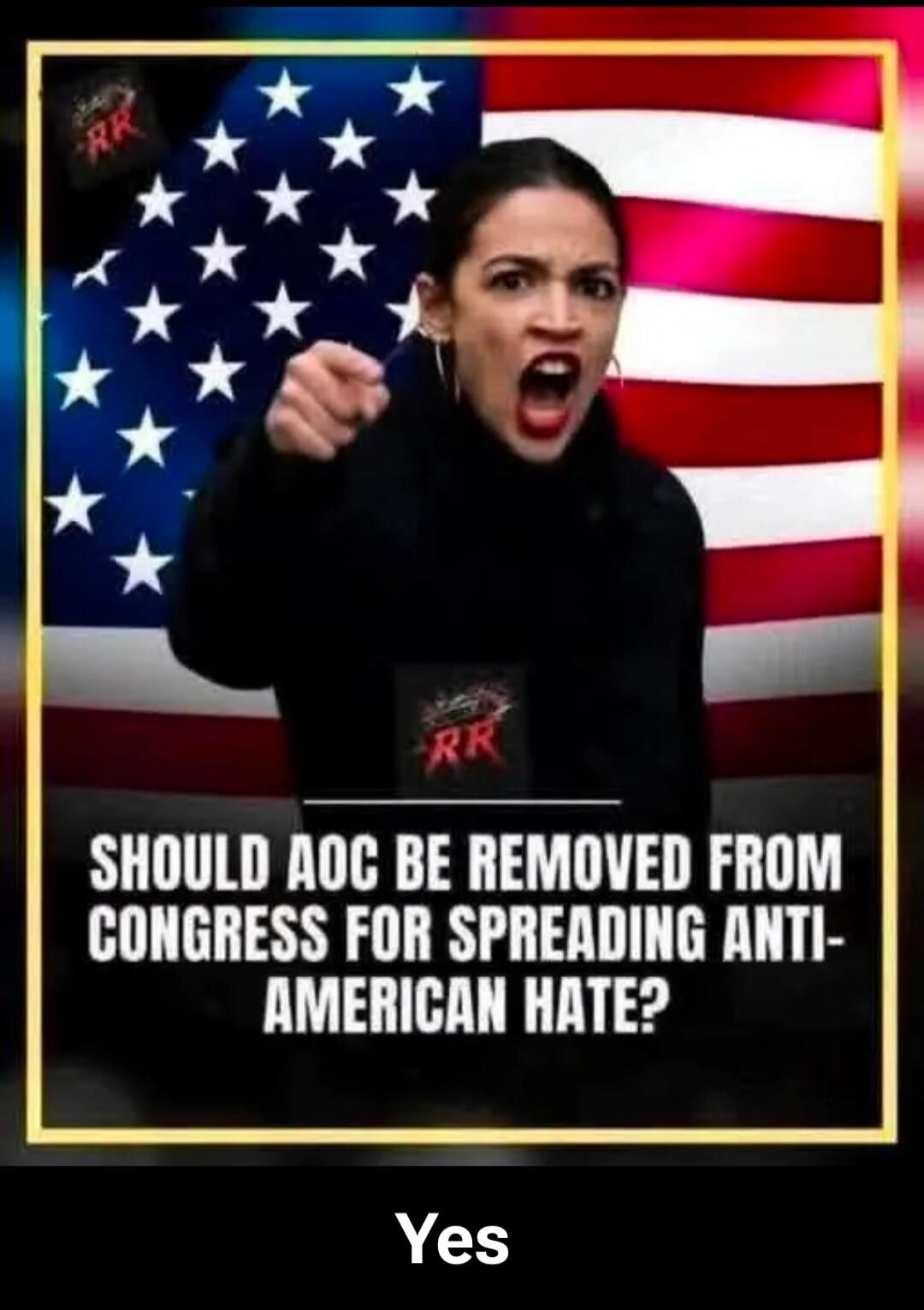 SHOULD AOC BE REMOVED FROM CONGRESS FOR SPREADING ANTI-AMERICAN HATE? Yes