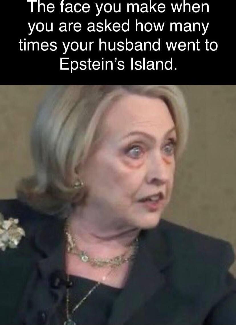 The face you make when you are asked how many times your husband went to Epstein's Island.