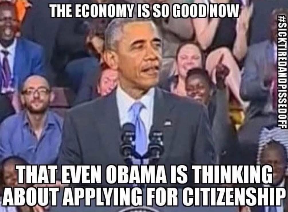 THE ECONOMY IS SO GOOD NOW THAT EVEN OBAMA IS THINKING ABOUT APPLYING FOR CITIZENSHIP #SICKTIREDANDPISSEDOFF