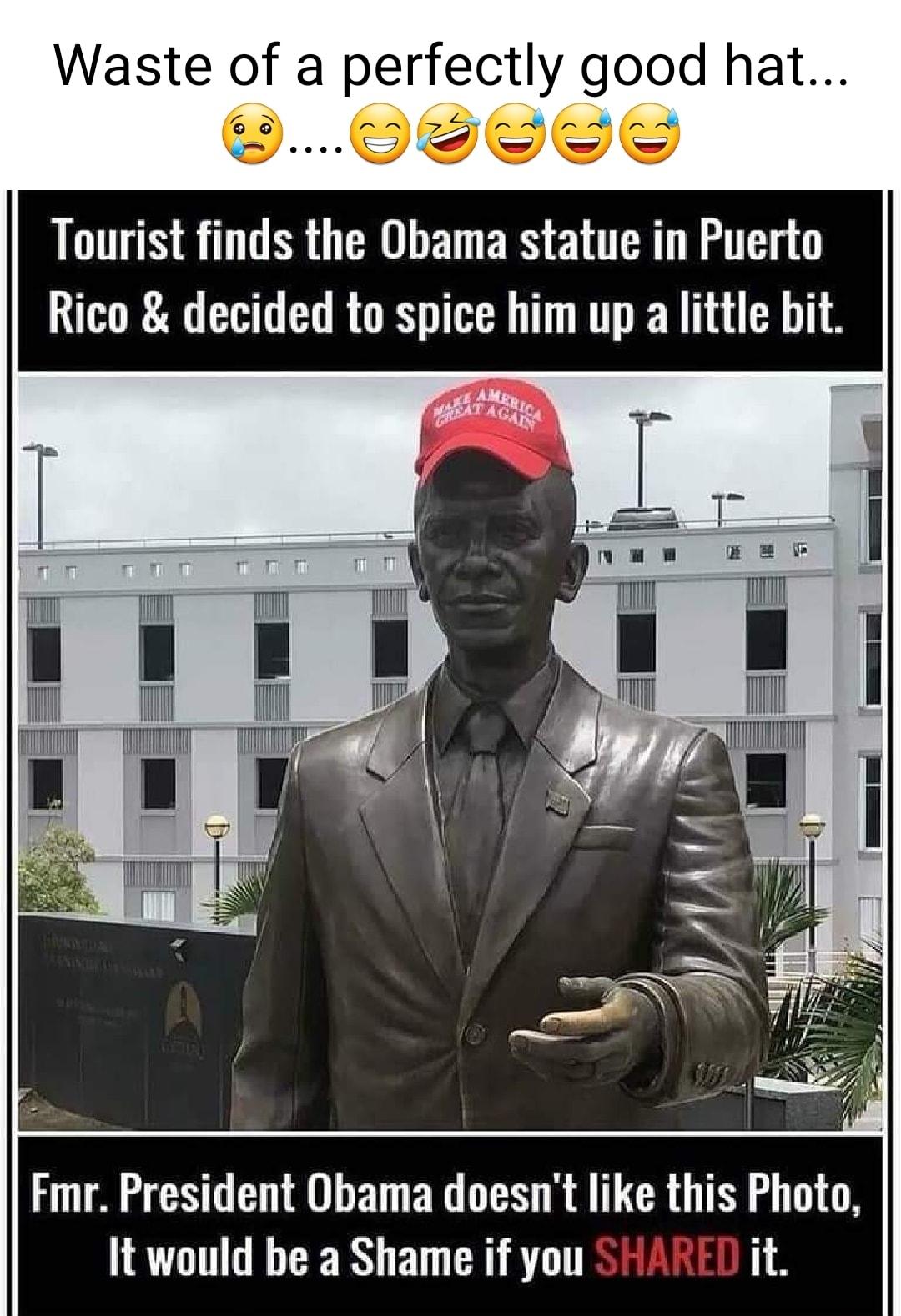 Waste of a perfectly good hat 0000 Tourist finds the Obama statue in Puerto Rico decided to spice him up a little bit Fmr President Obama doesnt like this Photo It would be a Shame if you it