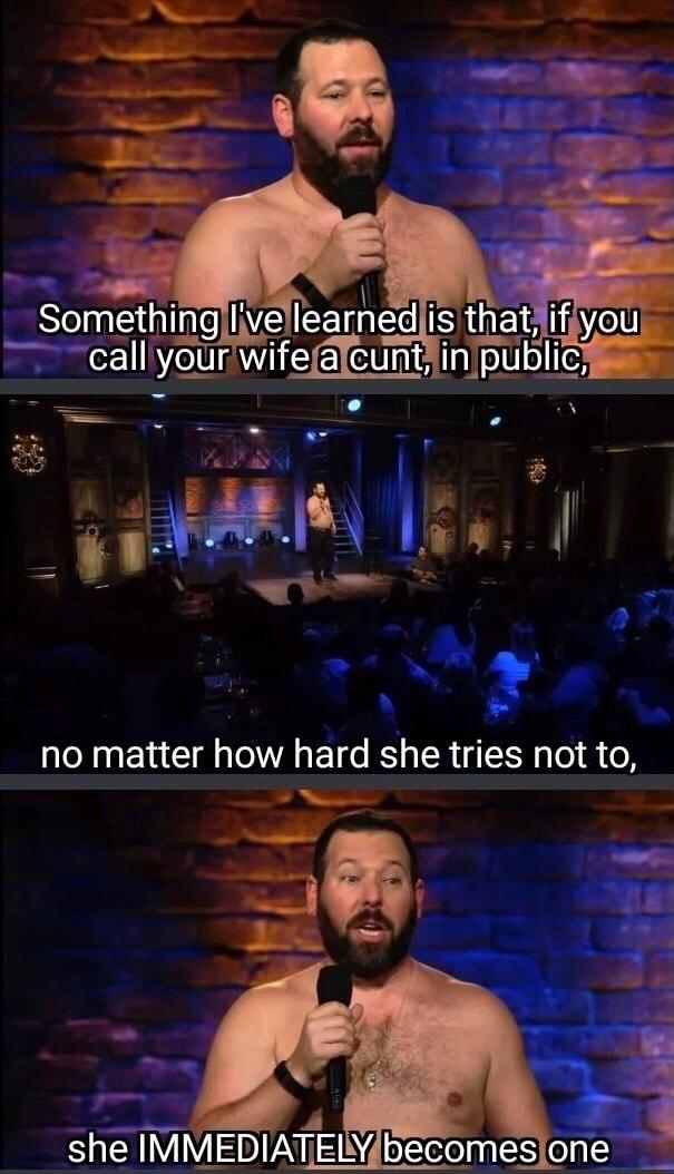 g i Somethinglivellearnedis thatjifiyou call your wifelcuntyjin public e 4 no matter how hard she tries not to e