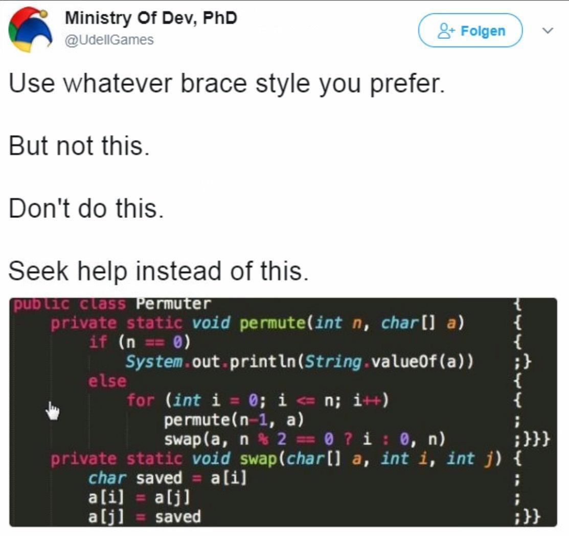 Ministry Of Dev PhD Use whatever brace style you prefer But not this Dont do this Seek help instead of this ermuter void 671 O 1l B n 0 SystemoutprintlnStringvalue0fa int i 0 i permuten 1 a SVET L E T 97418 n void char a int i int char saved ai ali aljl alj saved B e e
