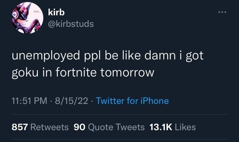 kirb N kirbstuds unemployed ppl be like damn i got l VR R ela ali R elpploligel 1151 PM 81522 Twitter for iPhone 857 Retweets 90 Quote Tweets 131K Likes ok L 4 fur