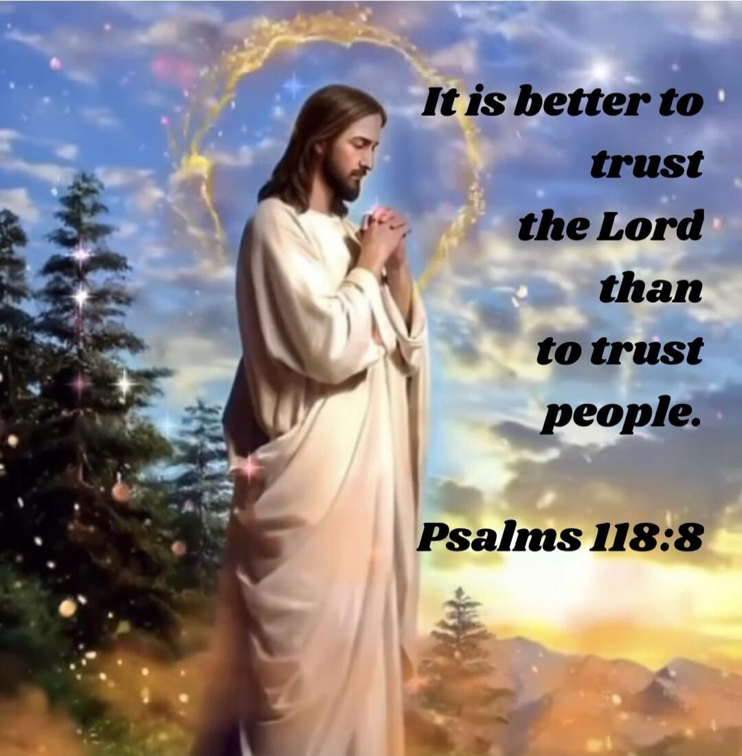 It is better to trust the Lord than to trust people. Psalms 118:8