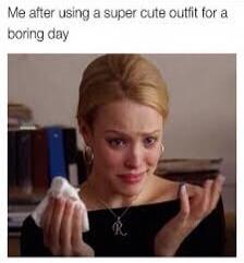 Me after using a super cute outfit for a boring day