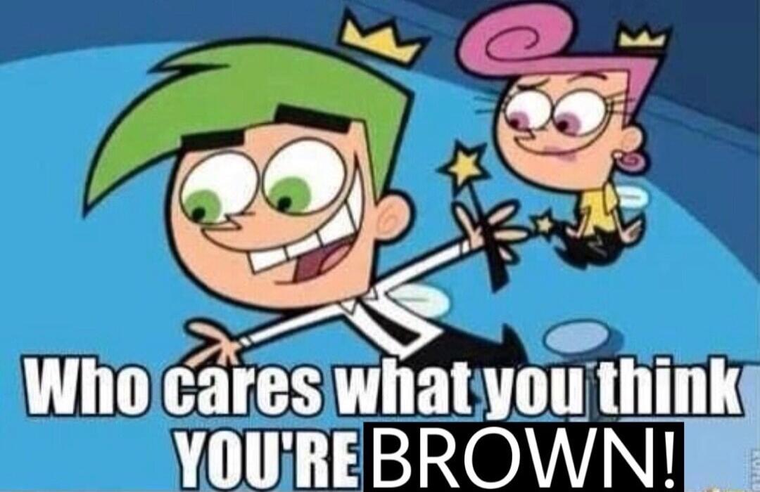 Wholcares whatyou think YOUREBROWN