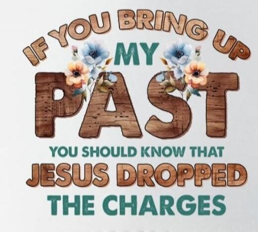 IF YOU BRING UP MY PAST YOU SHOULD KNOW THAT JESUS DROPPED THE CHARGES