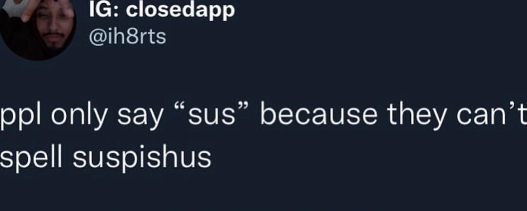 1G closedapp ih8rts ppl only say sus because they cant spell suspishus 21 AM 12722 Twitter for iPhone