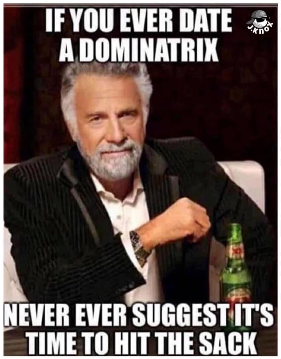 IF YOU EVER DATE A DOMINATRIX NEVER EVER SUGGEST IT'S TIME TO HIT THE SACK