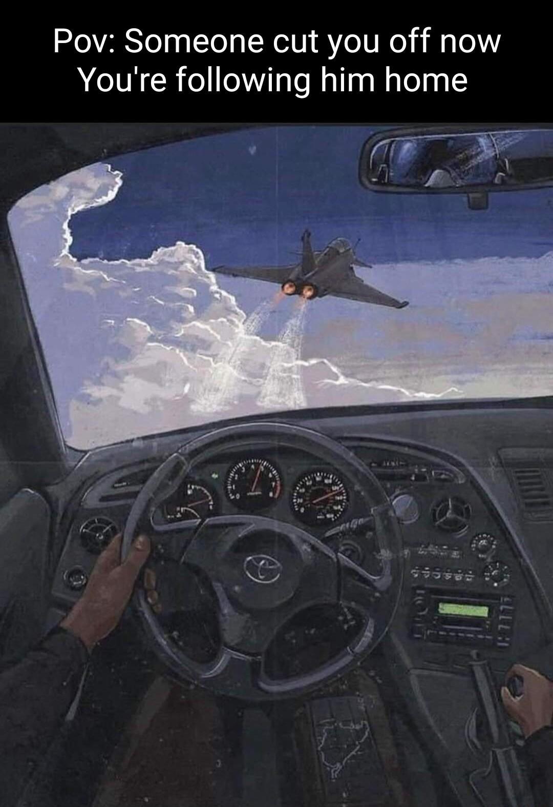 Pov Someone cut you off now Youre following him home