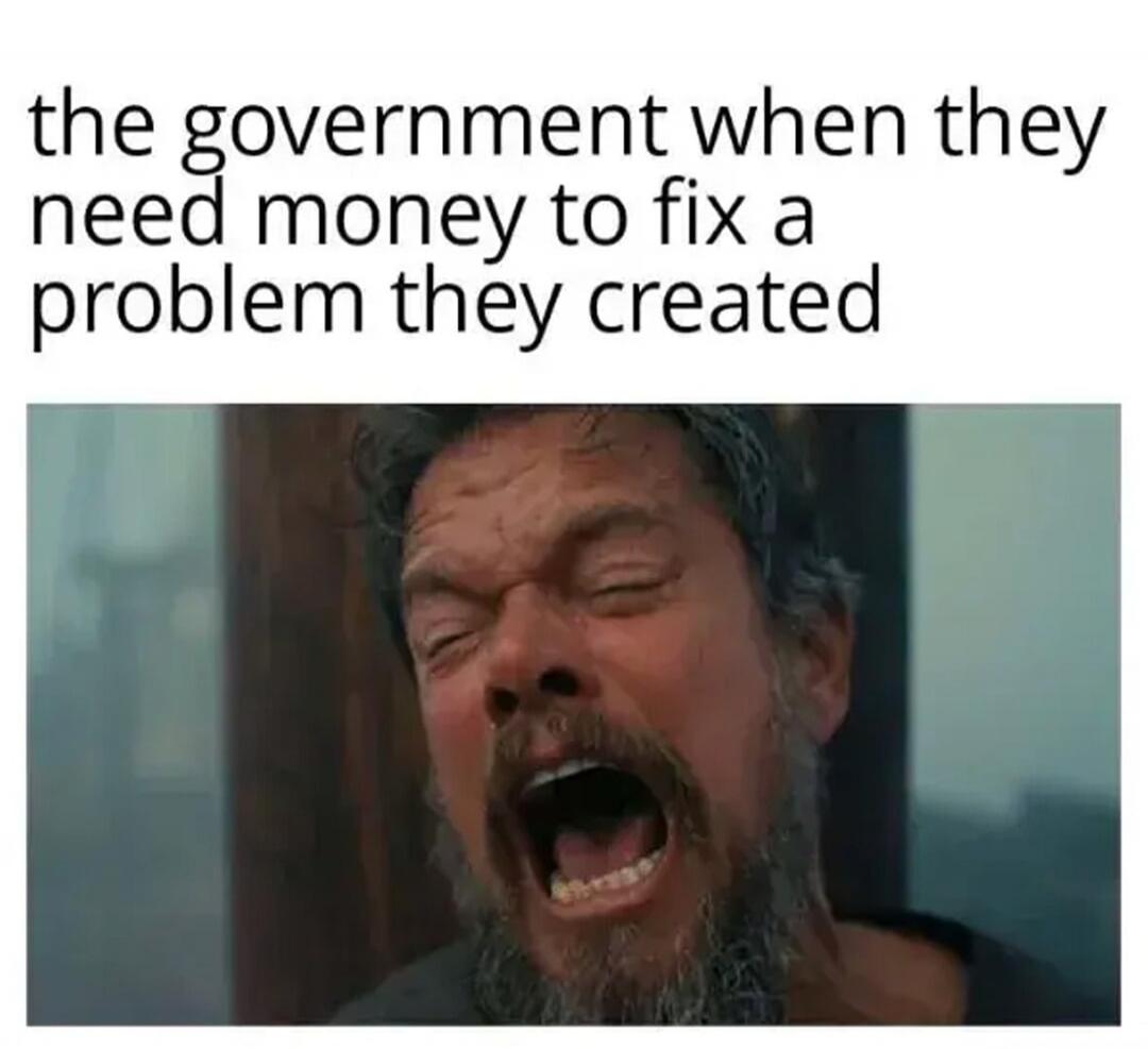 the government when they need money to fix a problem they created