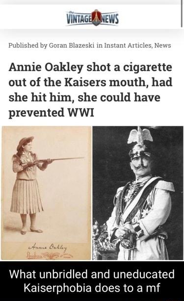 ViNTAGEINEWS ski in Instant Articles News Published by Gora Annie Oakley shot a cigarette out of the Kaisers mouth had she hit him she could have prevented WWI VL EE Vo T gelTe REETaTe RUT LT VIO CXe Kaiserp a does to a mf