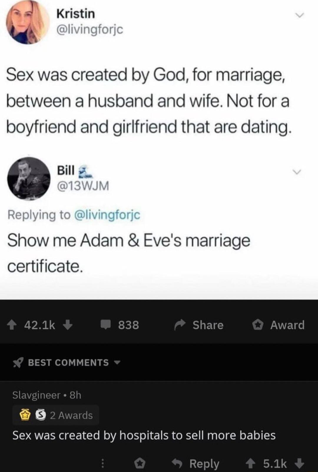 Sex was created by God for marriage between a husband and wife Not for a boyfriend and girlfriend that are dating e Bill Replying to livingforic Kristin Show me Adam Eves marriage certificate 6 Sex was created by hospitals to sell more babies