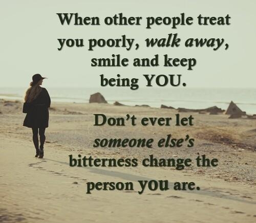 When other people treat you poorly walk away smile and keep