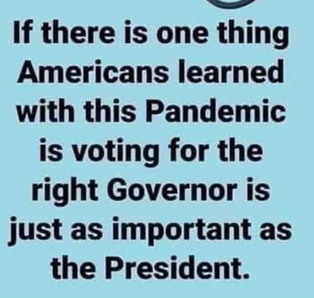 If there is one thing Americans learned with this Pandemic is voting for the right Governor is just as important as the President