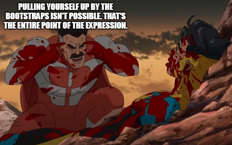 PULLING YOURSELF UP BY THE BOOTSTRAPS ISNT POSSIBLE THATS THE ENTIRE Hlllll IF E EXPRESSION