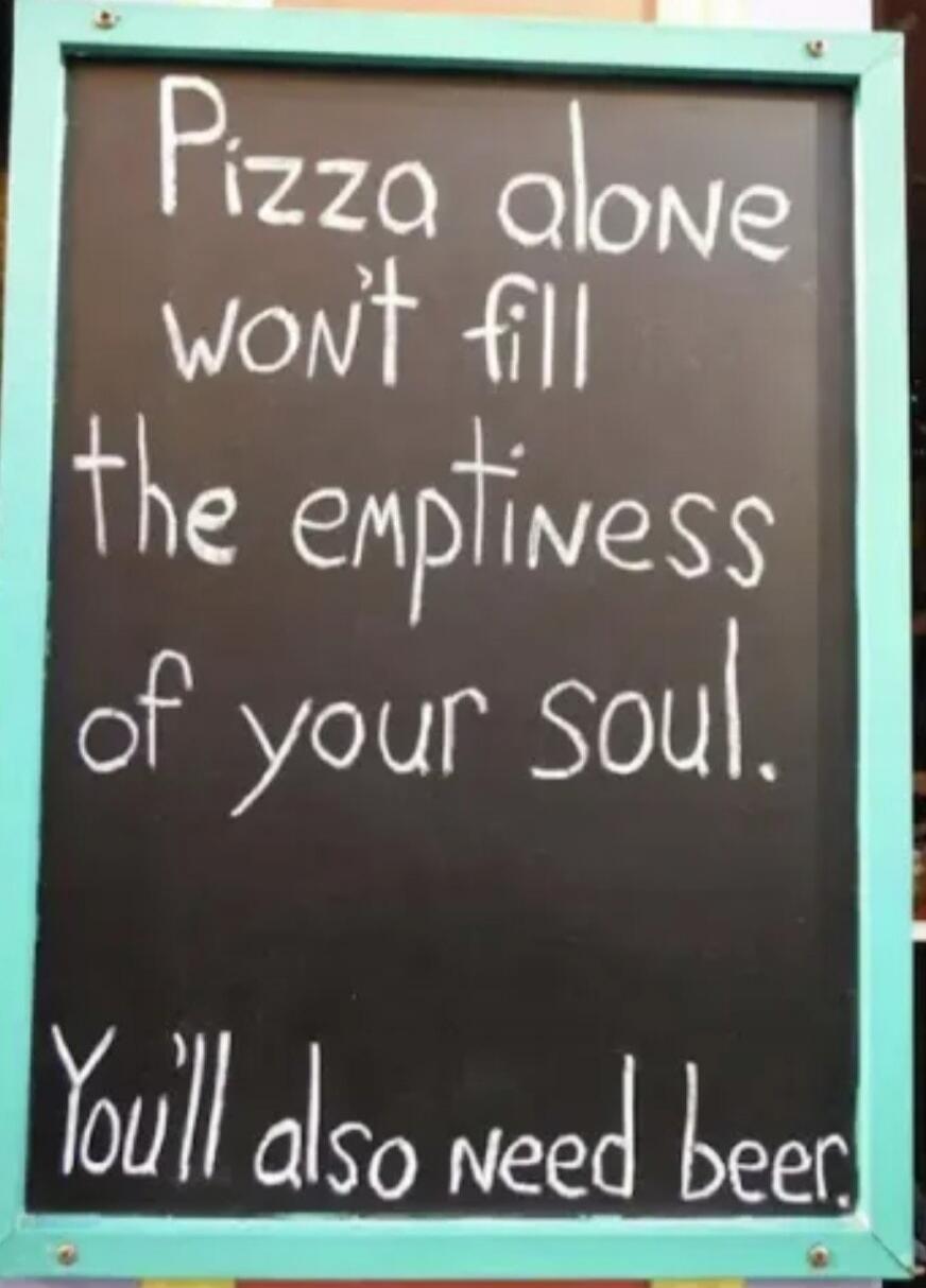 Pizza alone won't fill the emptiness of your soul. You'll also need beer.