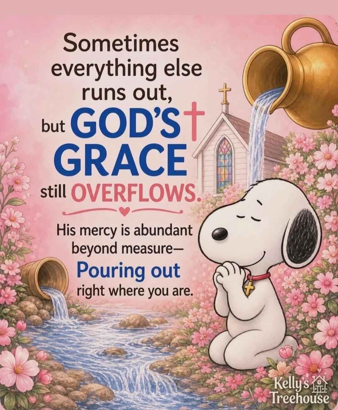 Sometimes everything else runs out, but GOD'S GRACE still OVERFLOWS. His mercy is abundant beyond measure— Pouring out right where you are. Kelly's Treehouse